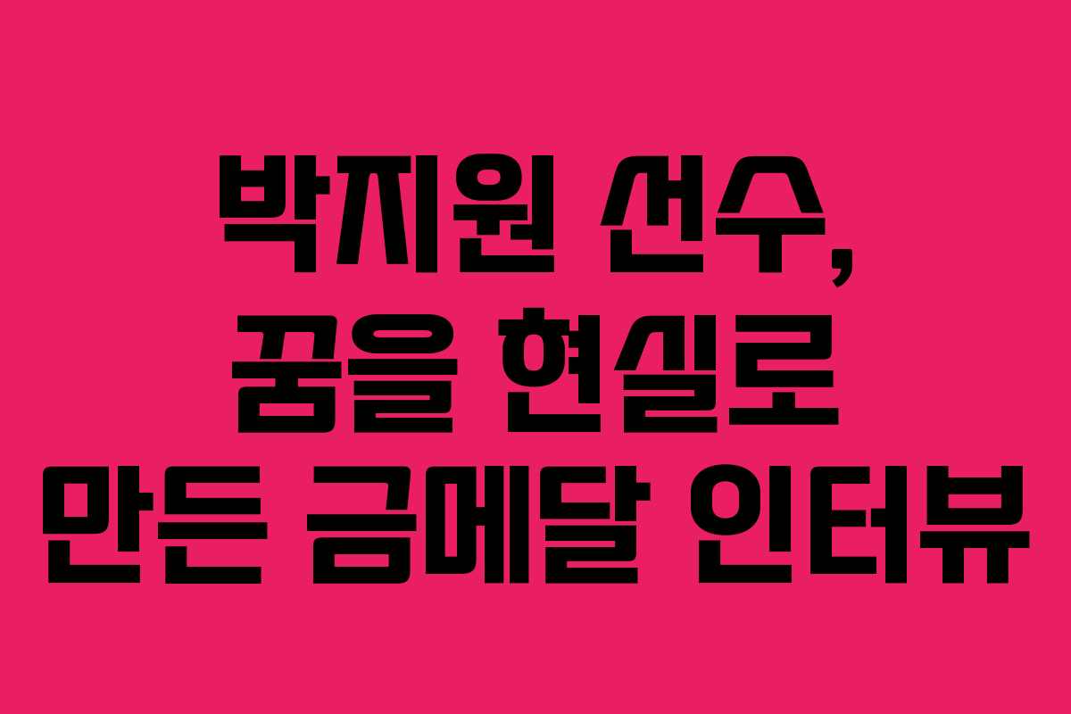 박지원 선수, 꿈을 현실로 만든 금메달 인터뷰