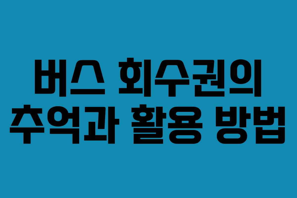 버스 회수권의 추억과 활용 방법 버스 회수권의 추억과 활용 방법