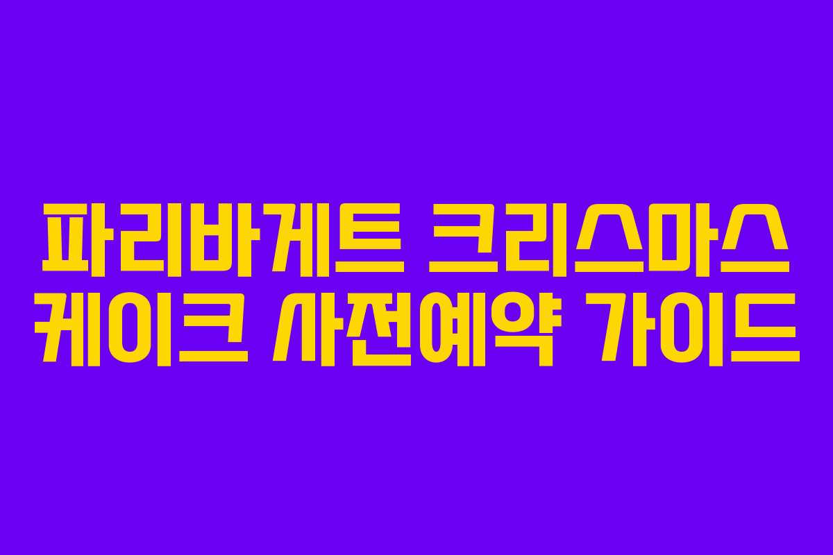 파리바게트 크리스마스 케이크 사전예약 가이드
