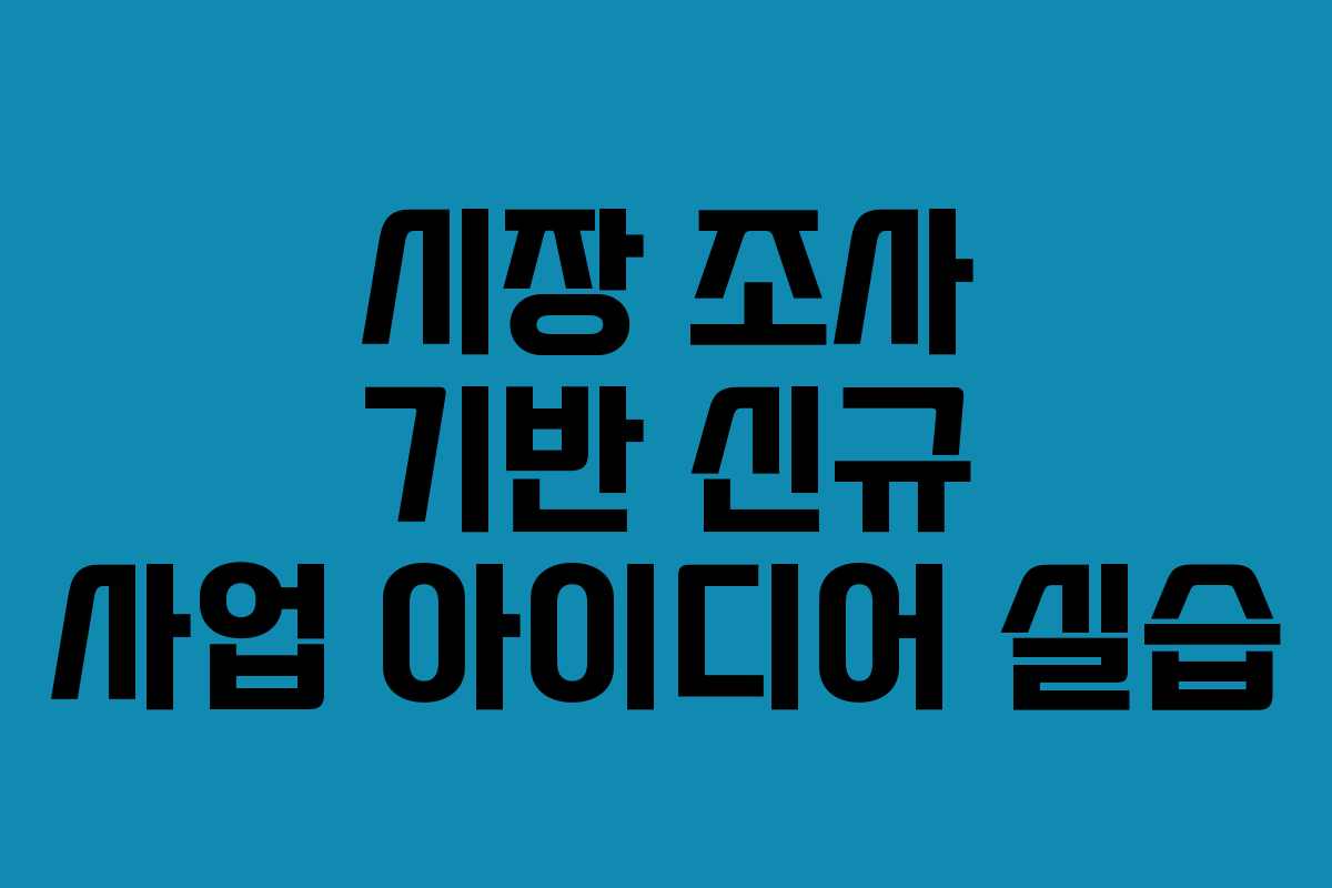 시장 조사 기반 신규 사업 아이디어 실습