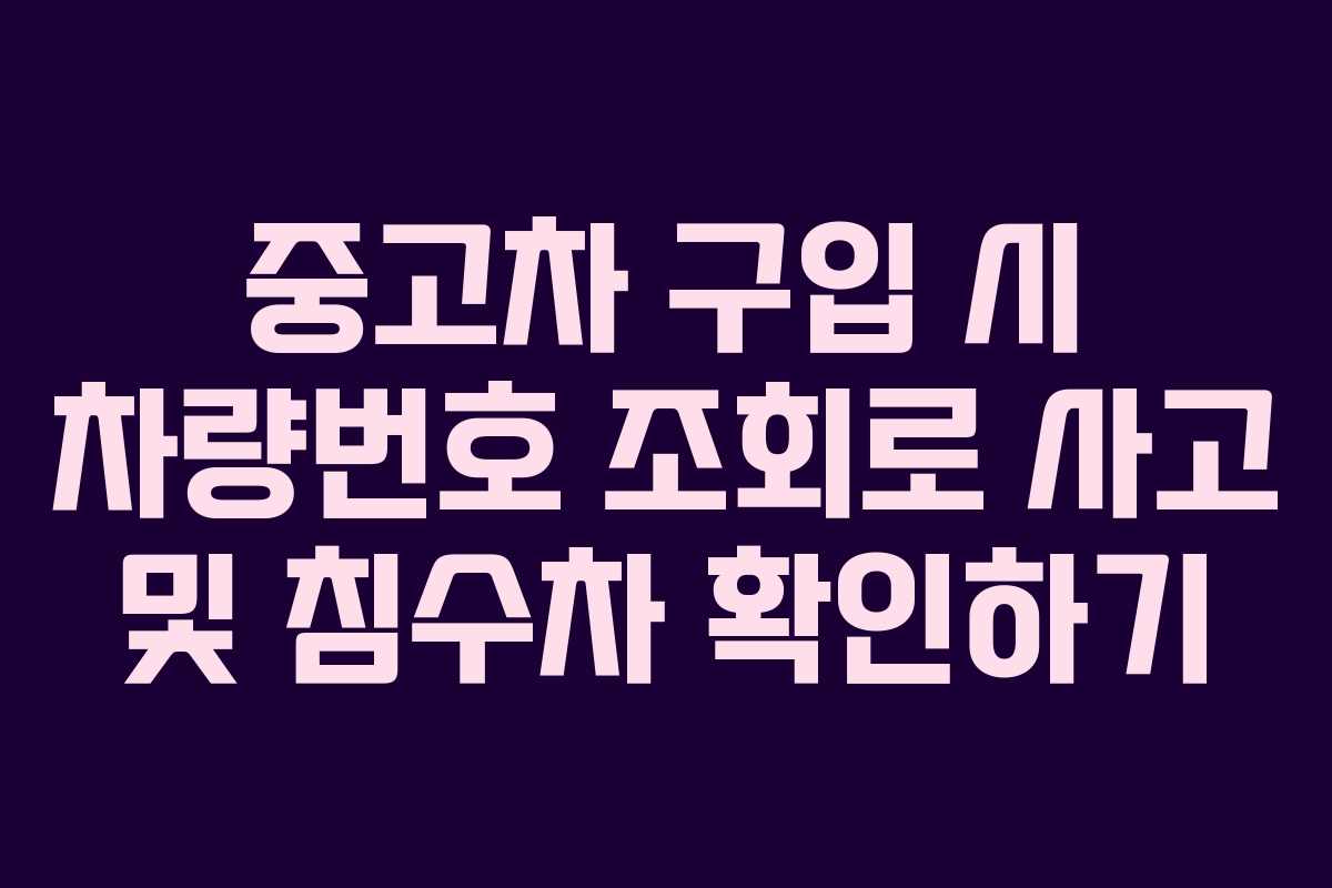 중고차 구입 시 차량번호 조회로 사고 및 침수차 확인하기 중고차 구입 시 차량번호 조회로 사고 및 침수차 확인하기