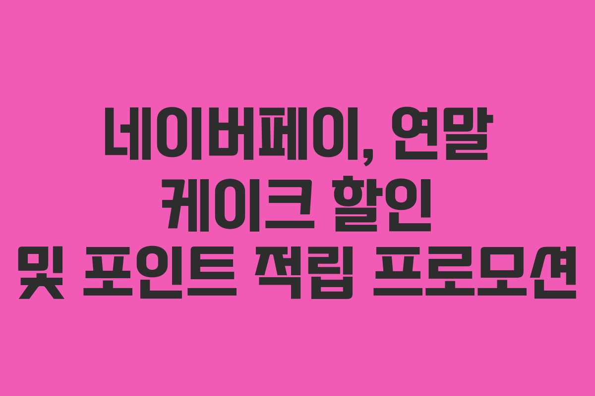 네이버페이, 연말 케이크 할인 및 포인트 적립 프로모션 네이버페이, 연말 케이크 할인 및 포인트 적립 프로모션