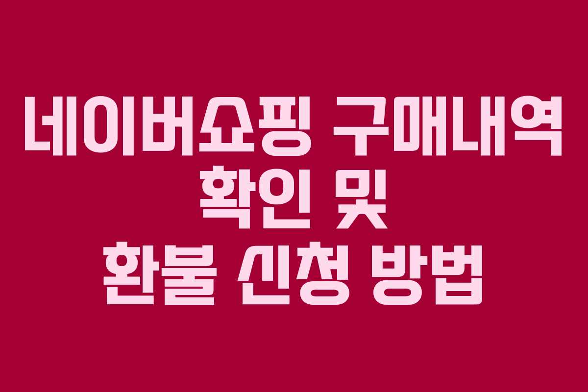 네이버쇼핑 구매내역 확인 및 환불 신청 방법