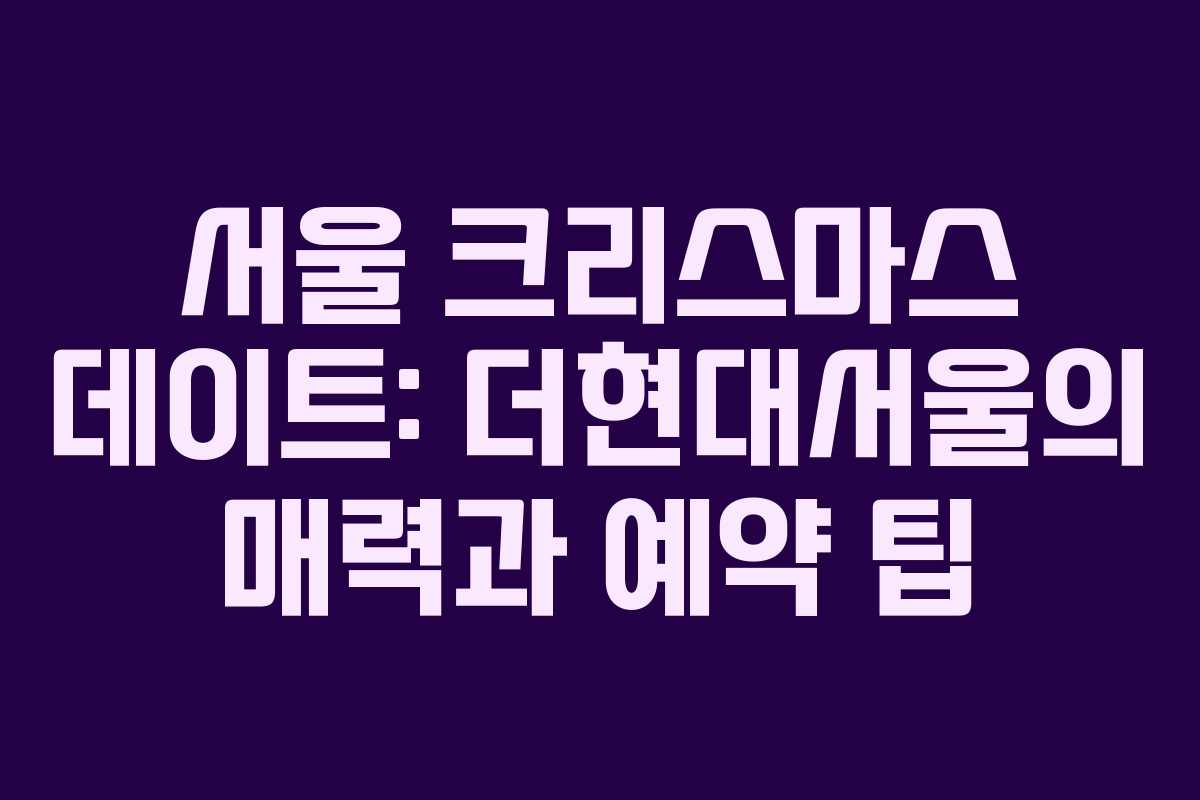 서울 크리스마스 데이트: 더현대서울의 매력과 예약 팁 서울 크리스마스 데이트: 더현대서울의 매력과 예약 팁