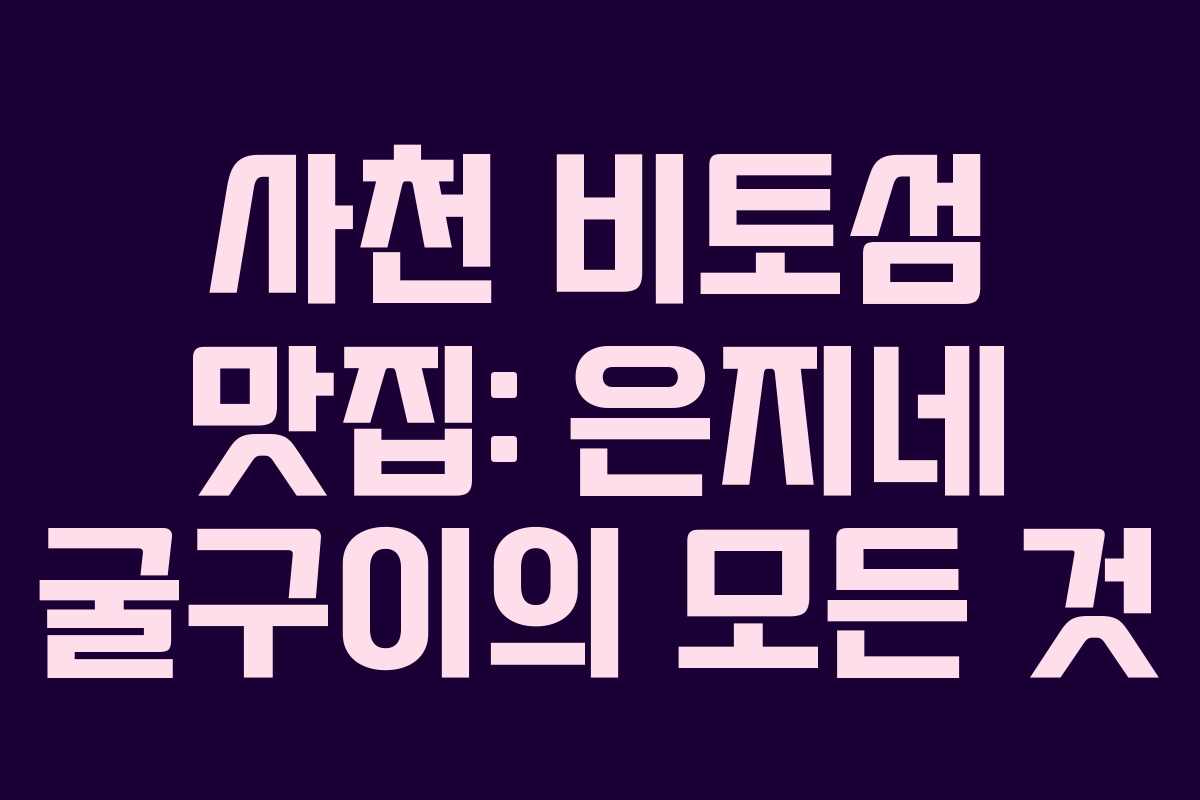 사천 비토섬 맛집: 은지네 굴구이의 모든 것