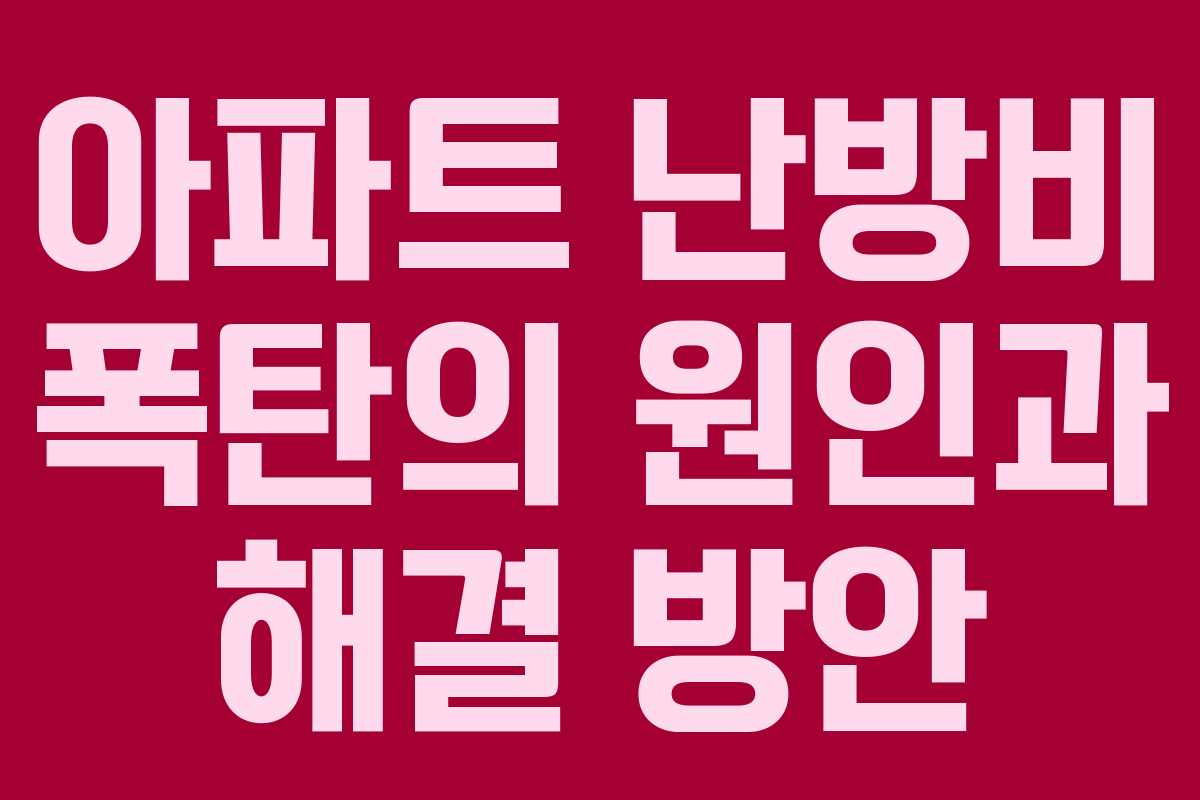 아파트 난방비 폭탄의 원인과 해결 방안