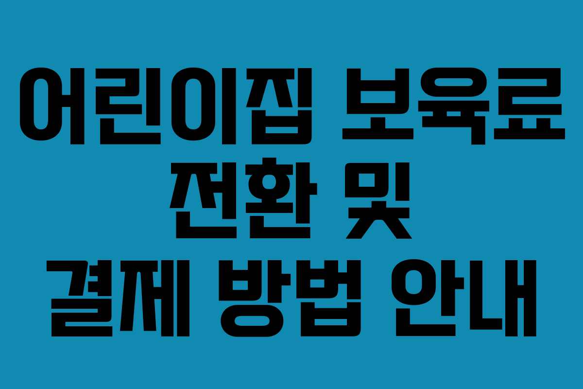 어린이집 보육료 전환 및 결제 방법 안내