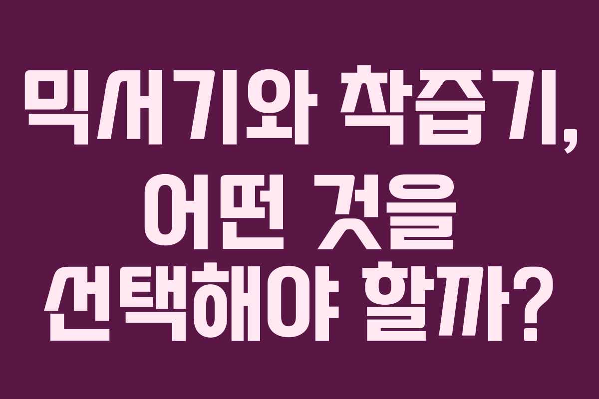 믹서기와 착즙기, 어떤 것을 선택해야 할까?