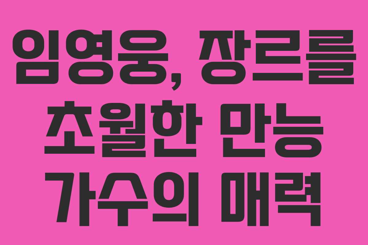 임영웅, 장르를 초월한 만능 가수의 매력