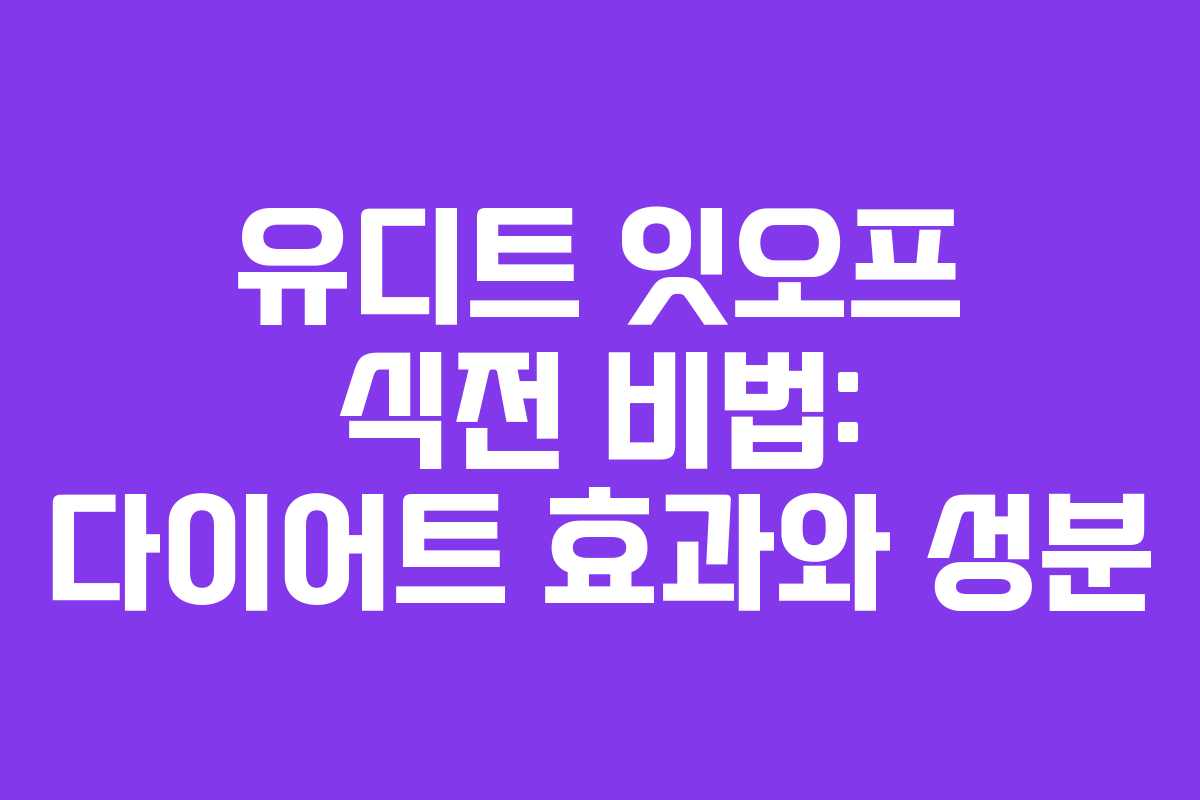 유디트 잇오프 식전 비법: 다이어트 효과와 성분 유디트 잇오프 식전 비법: 다이어트 효과와 성분