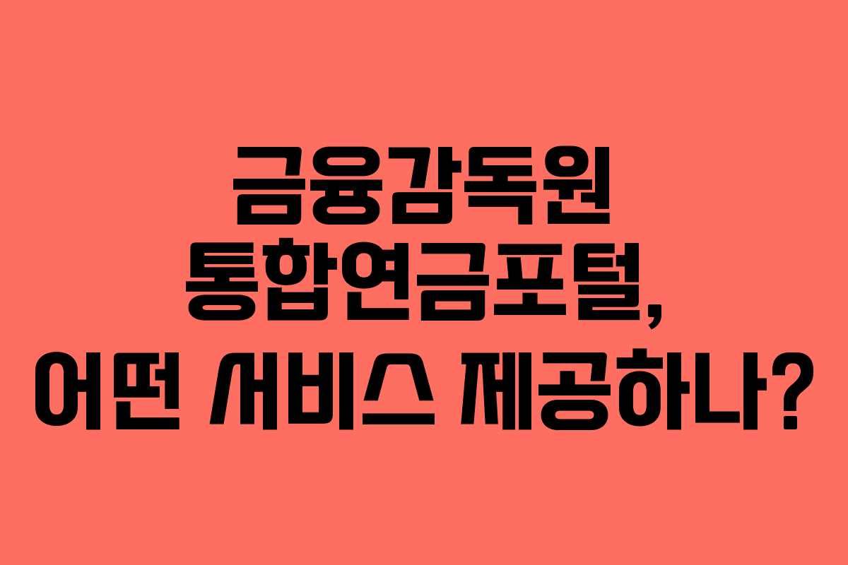 금융감독원 통합연금포털, 어떤 서비스 제공하나?