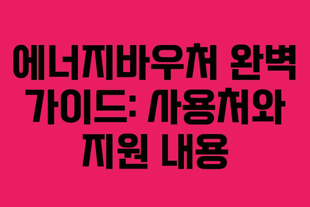 에너지바우처 완벽 가이드: 사용처와 지원 내용