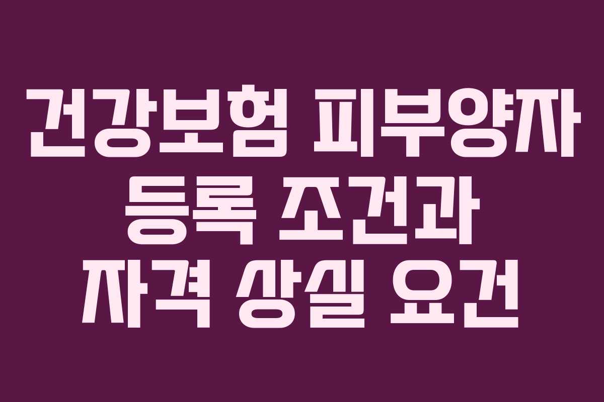 건강보험 피부양자 등록 조건과 자격 상실 요건 건강보험 피부양자 등록 조건과 자격 상실 요건