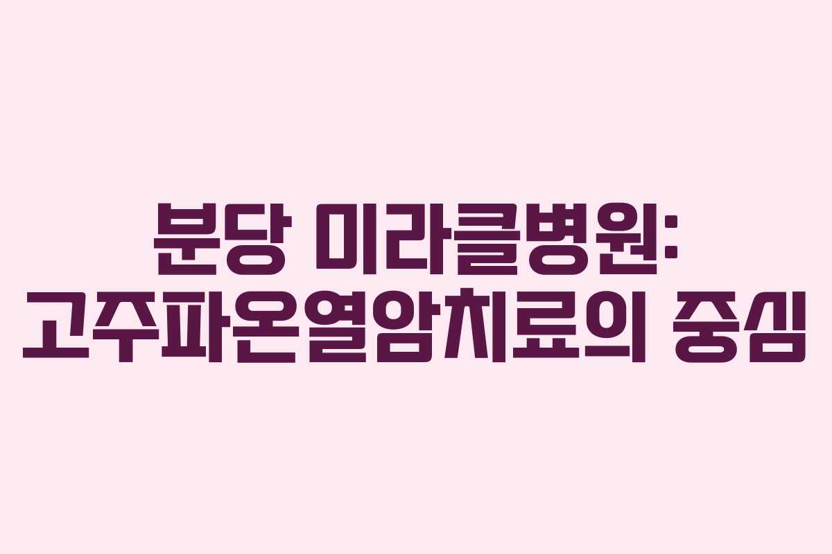 분당 미라클병원: 고주파온열암치료의 중심