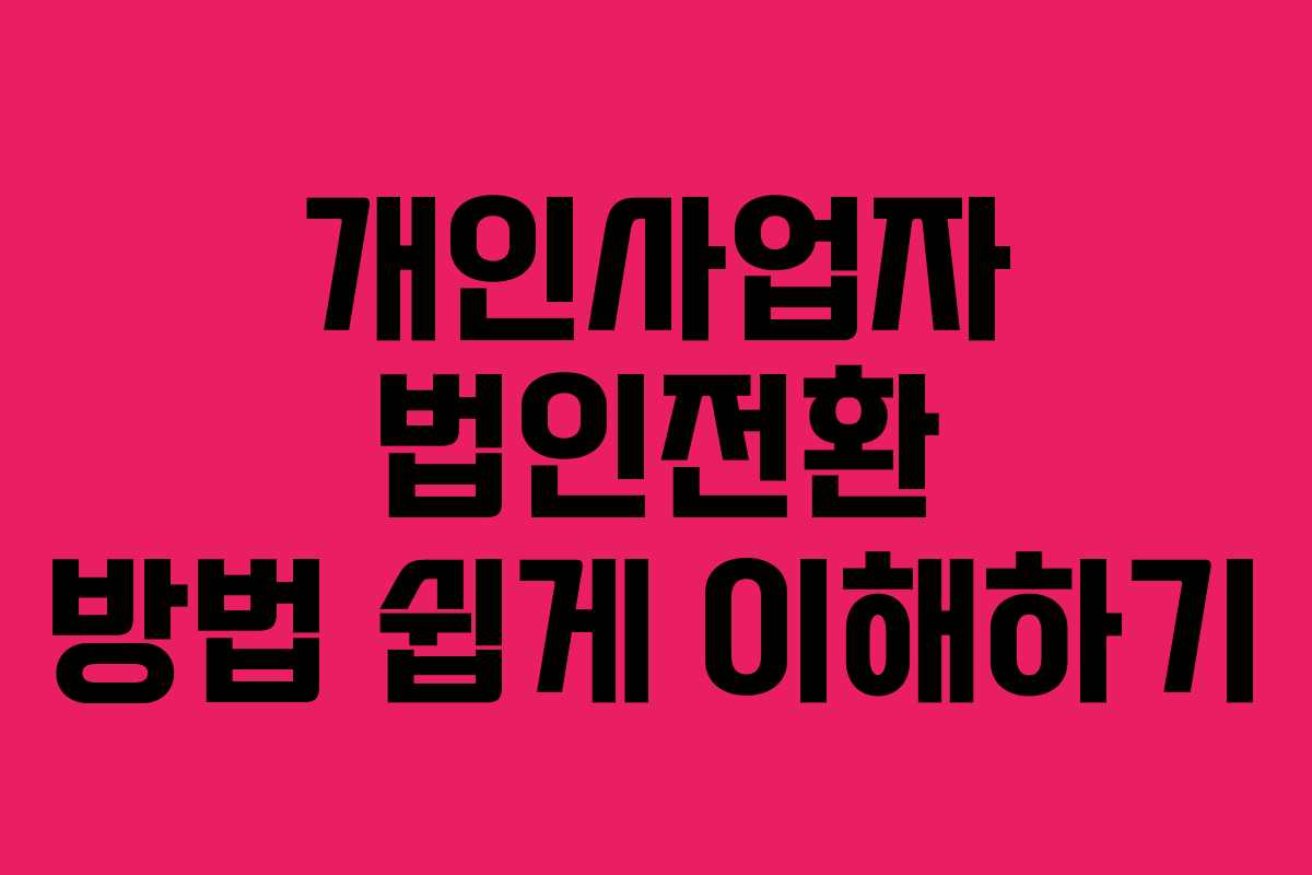 개인사업자 법인전환 방법 쉽게 이해하기