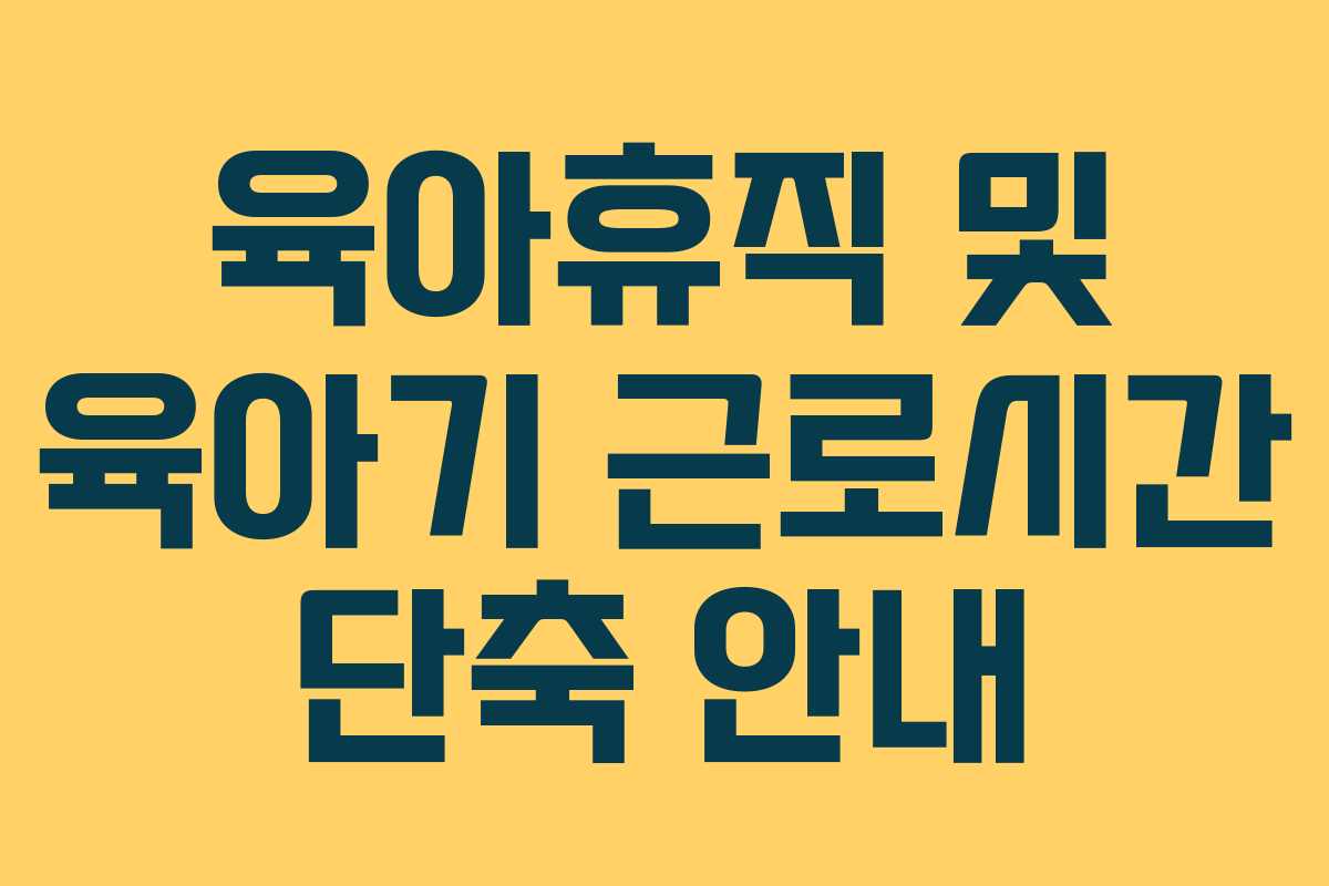 육아휴직 및 육아기 근로시간 단축 안내