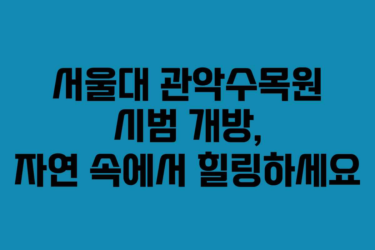 서울대 관악수목원 시범 개방, 자연 속에서 힐링하세요 서울대 관악수목원 시범 개방, 자연 속에서 힐링하세요