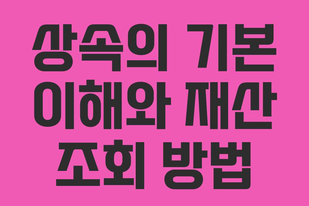 상속의 기본 이해와 재산 조회 방법 상속의 기본 이해와 재산 조회 방법