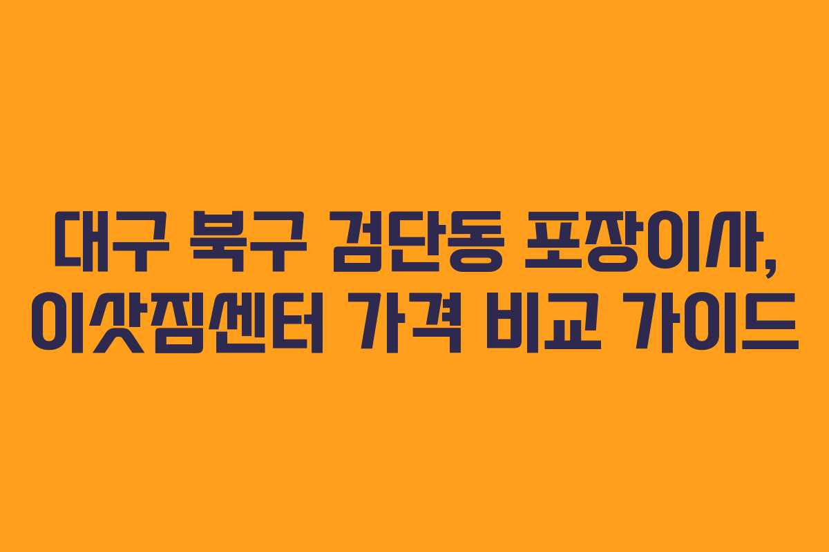 대구 북구 검단동 포장이사, 이삿짐센터 가격 비교 가이드