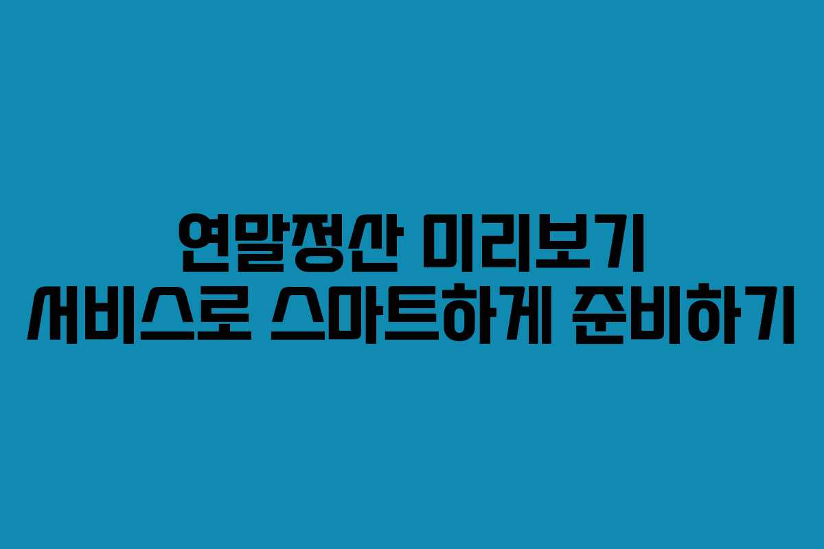 연말정산 미리보기 서비스로 스마트하게 준비하기 연말정산 미리보기 서비스로 스마트하게 준비하기