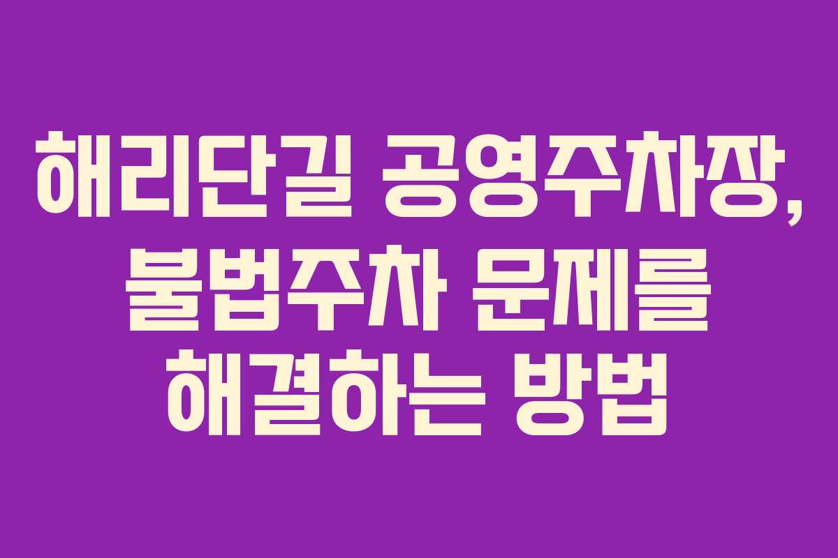 해리단길 공영주차장, 불법주차 문제를 해결하는 방법