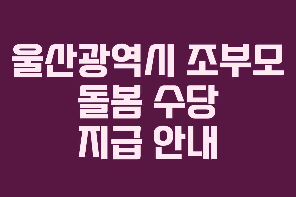 울산광역시 조부모 돌봄 수당 지급 안내