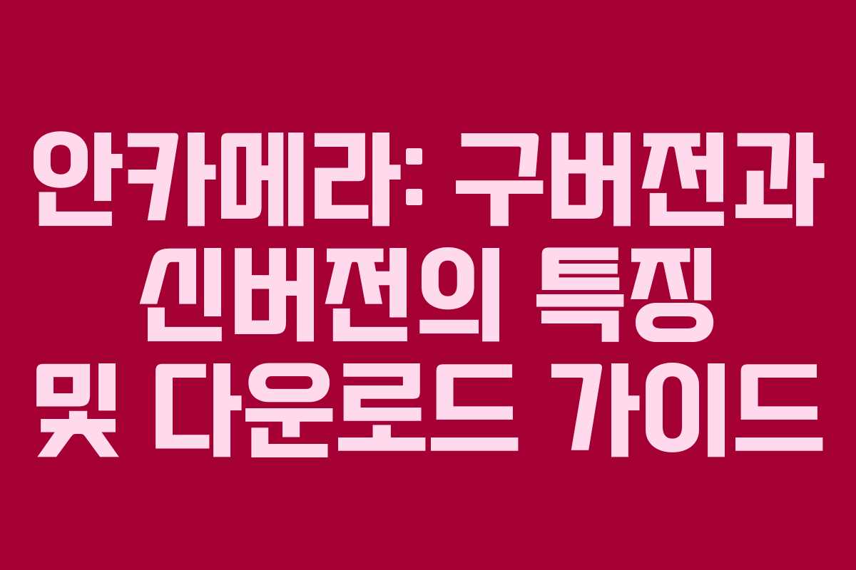 안카메라: 구버전과 신버전의 특징 및 다운로드 가이드