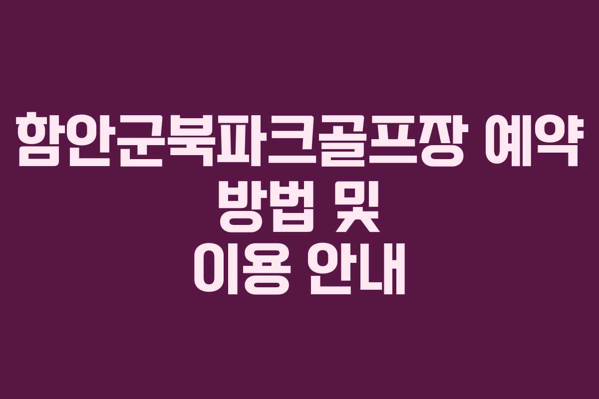 함안군북파크골프장 예약 방법 및 이용 안내 함안군북파크골프장 예약 방법 및 이용 안내