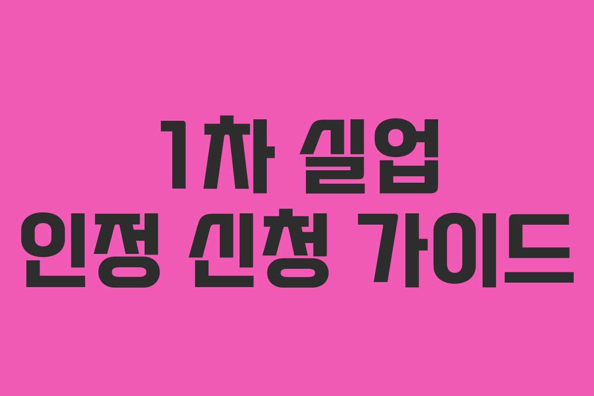 1차 실업 인정 신청 가이드