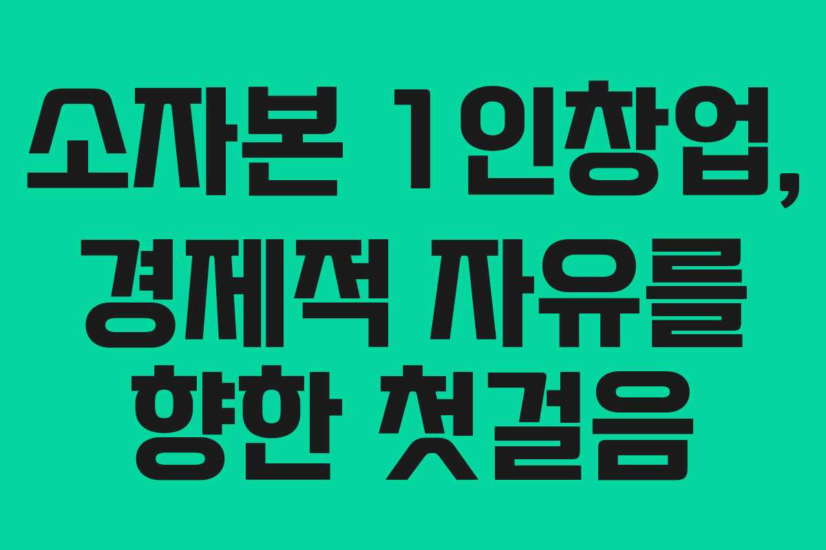 소자본 1인창업, 경제적 자유를 향한 첫걸음 소자본 1인창업, 경제적 자유를 향한 첫걸음
