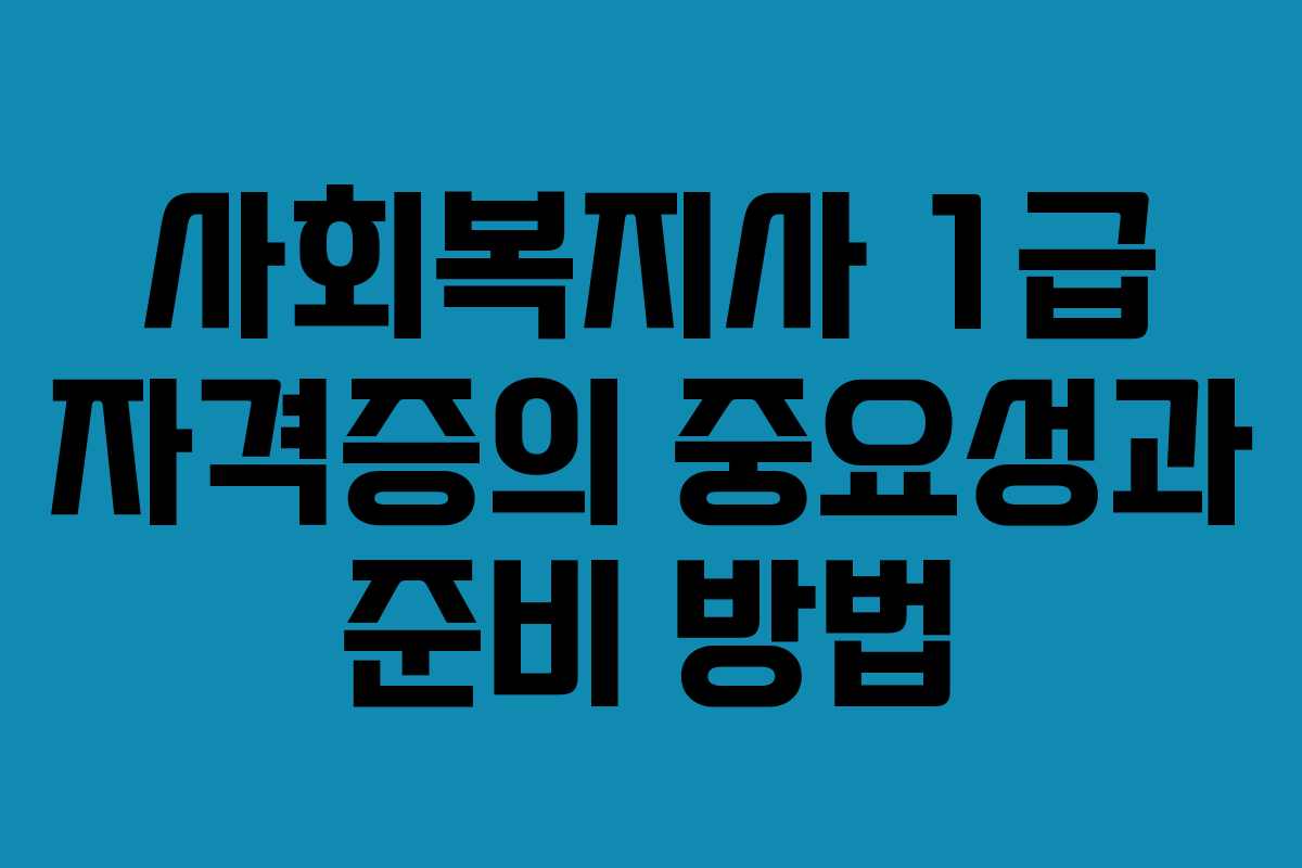 사회복지사 1급 자격증의 중요성과 준비 방법