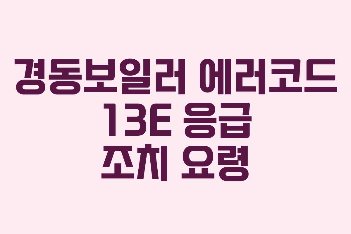 경동보일러 에러코드 13E 응급 조치 요령