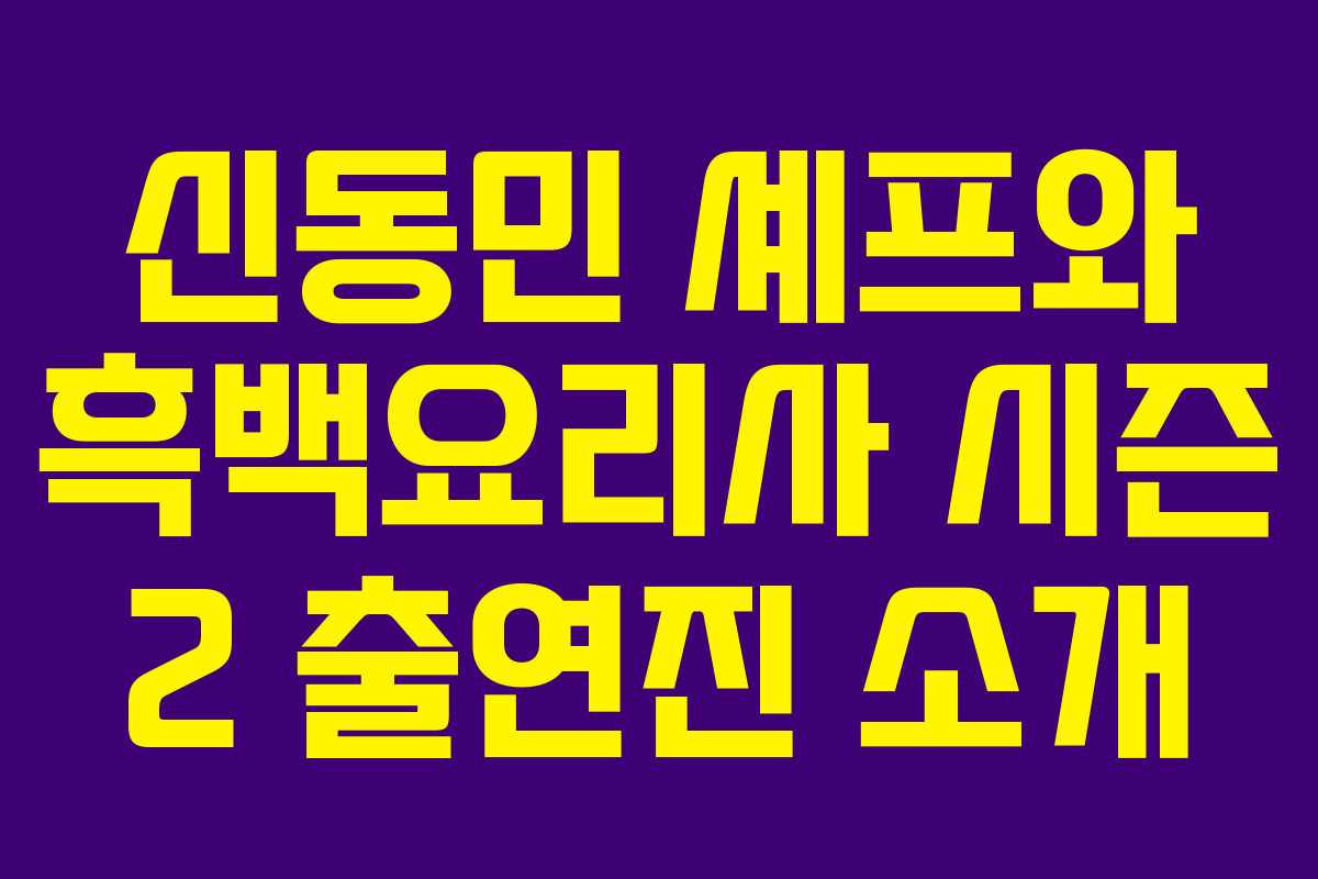 신동민 셰프와 흑백요리사 시즌 2 출연진 소개 신동민 셰프와 흑백요리사 시즌 2 출연진 소개