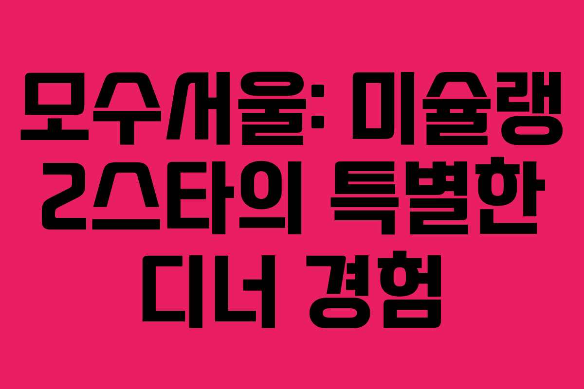 모수서울: 미슐랭 2스타의 특별한 디너 경험 모수서울: 미슐랭 2스타의 특별한 디너 경험