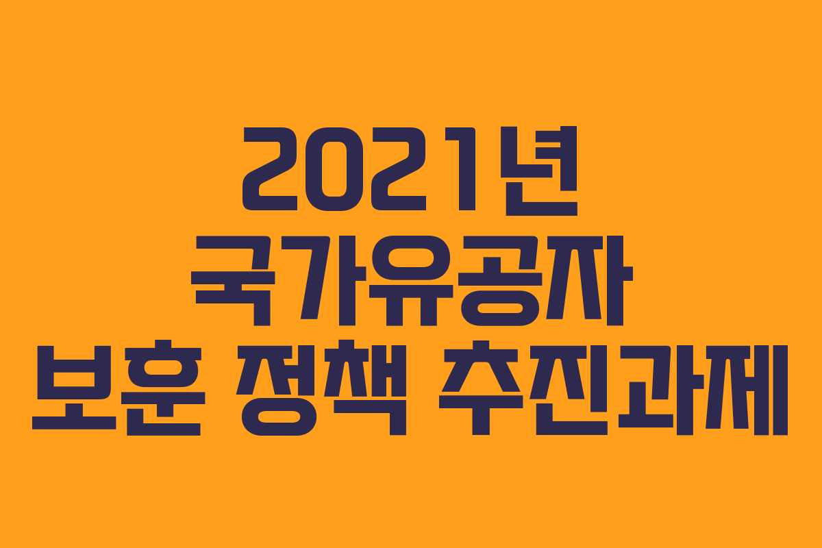 2021년 국가유공자 보훈 정책 추진과제 2021년 국가유공자 보훈 정책 추진과제