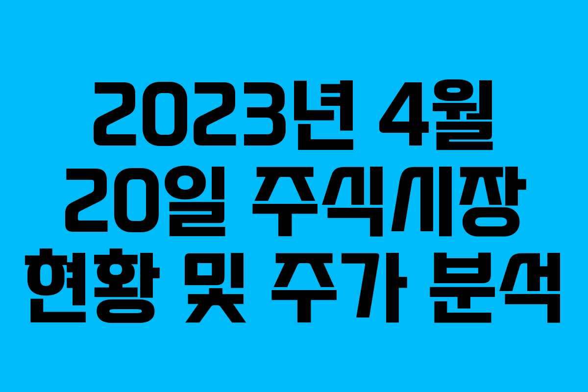 2023년 4월 20일 주식시장 현황 및 주가 분석