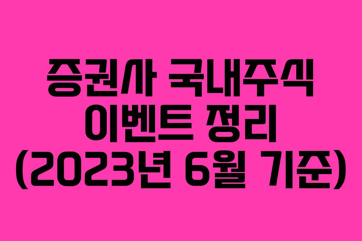 증권사 국내주식 이벤트 정리 (2023년 6월 기준) 증권사 국내주식 이벤트 정리 (2023년 6월 기준)