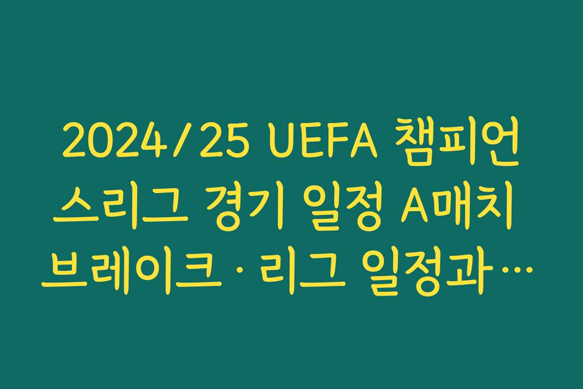 2024/25 UEFA 챔피언스리그 경기 일정 A매치 브레이크·리그 일정과 겹치는 지점 확인