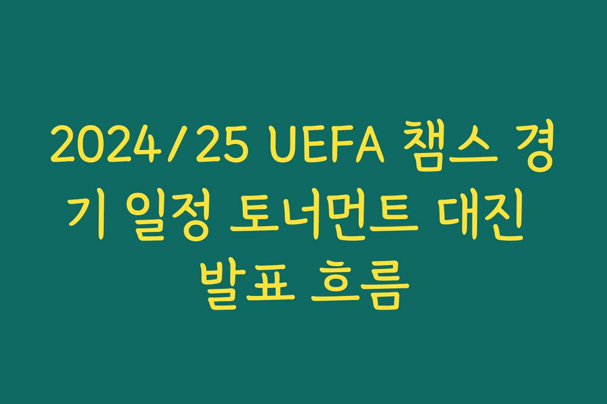 2024/25 UEFA 챔스 경기 일정 토너먼트 대진 발표 흐름