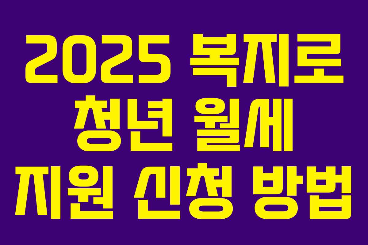 2025 복지로 청년 월세 지원 신청 방법 2025 복지로 청년 월세 지원 신청 방법