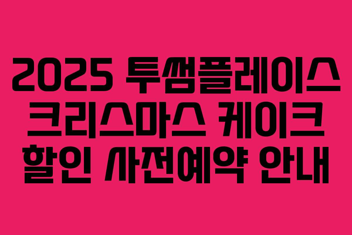 2025 투썸플레이스 크리스마스 케이크 할인 사전예약 안내 2025 투썸플레이스 크리스마스 케이크 할인 사전예약 안내