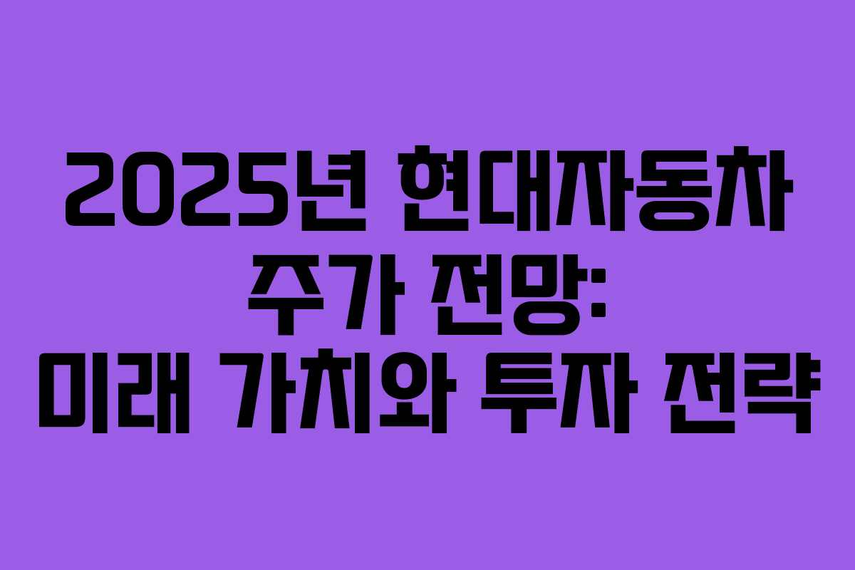 2025년 현대자동차 주가 전망: 미래 가치와 투자 전략
