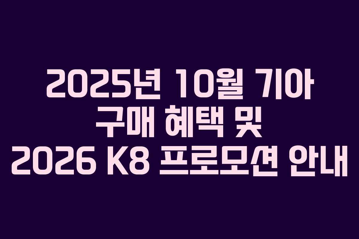 2025년 10월 기아 구매 혜택 및 2026 K8 프로모션 안내