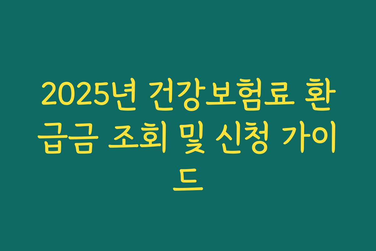 2025년 건강보험료 환급금 조회 및 신청 가이드 2025년 건강보험료 환급금 조회 및 신청 가이드