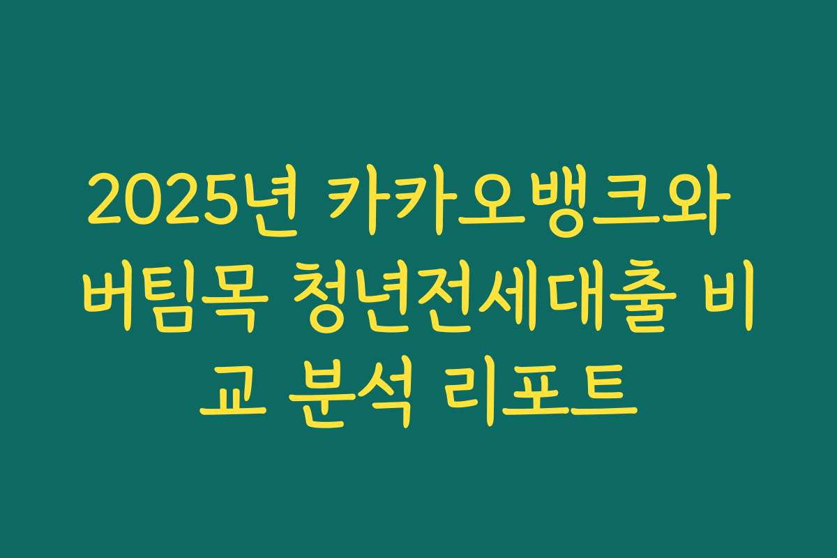 2025년 카카오뱅크와 버팀목 청년전세대출 비교 분석 리포트