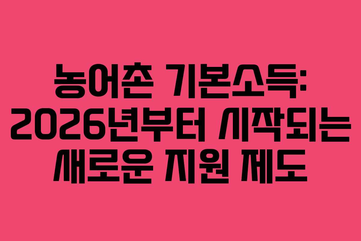 농어촌 기본소득: 2026년부터 시작되는 새로운 지원 제도