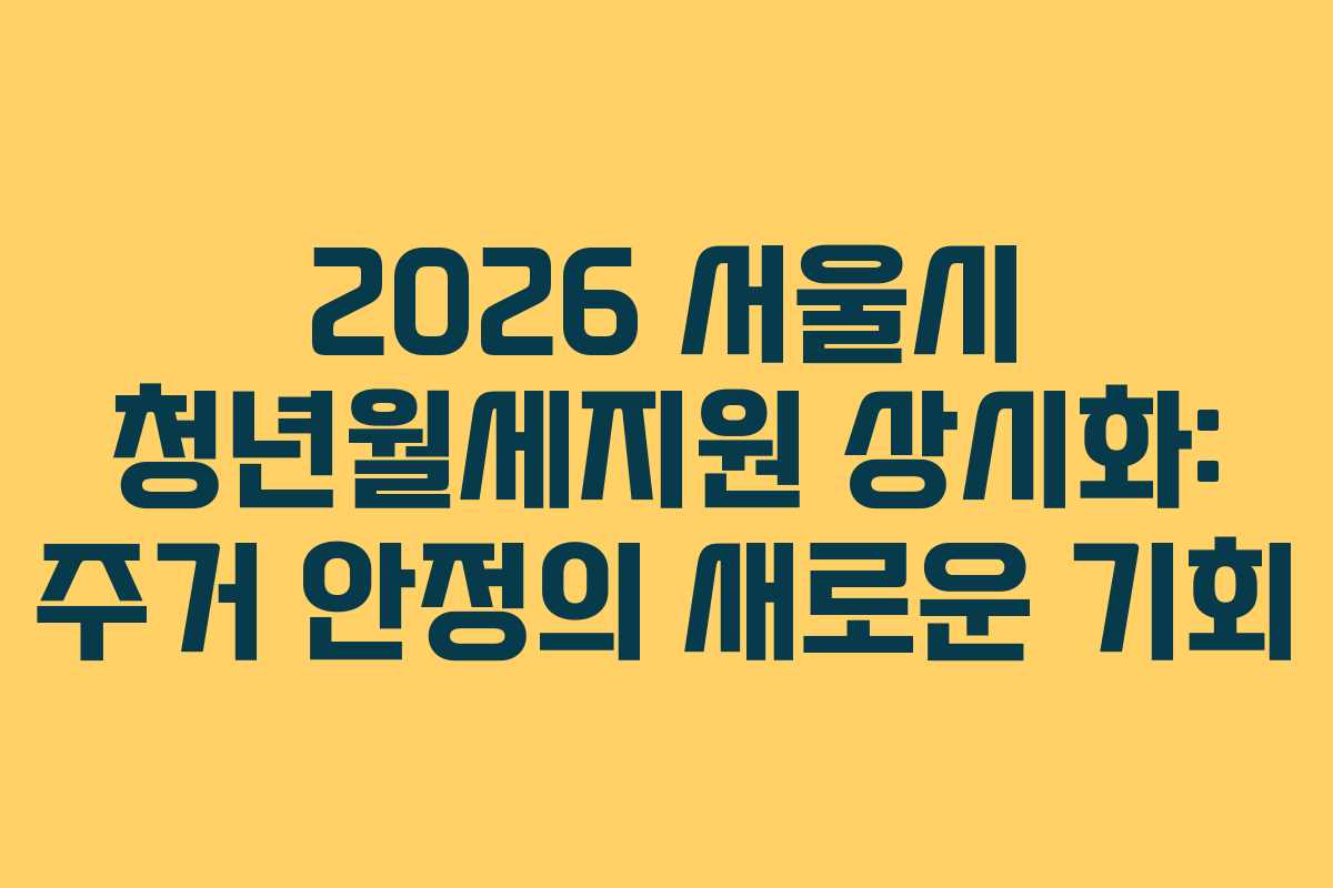 2026 서울시 청년월세지원 상시화: 주거 안정의 새로운 기회
