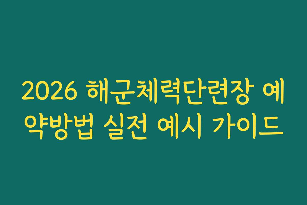 2026 해군체력단련장 예약방법 실전 예시 가이드 2026 해군체력단련장 예약방법 실전 예시 가이드