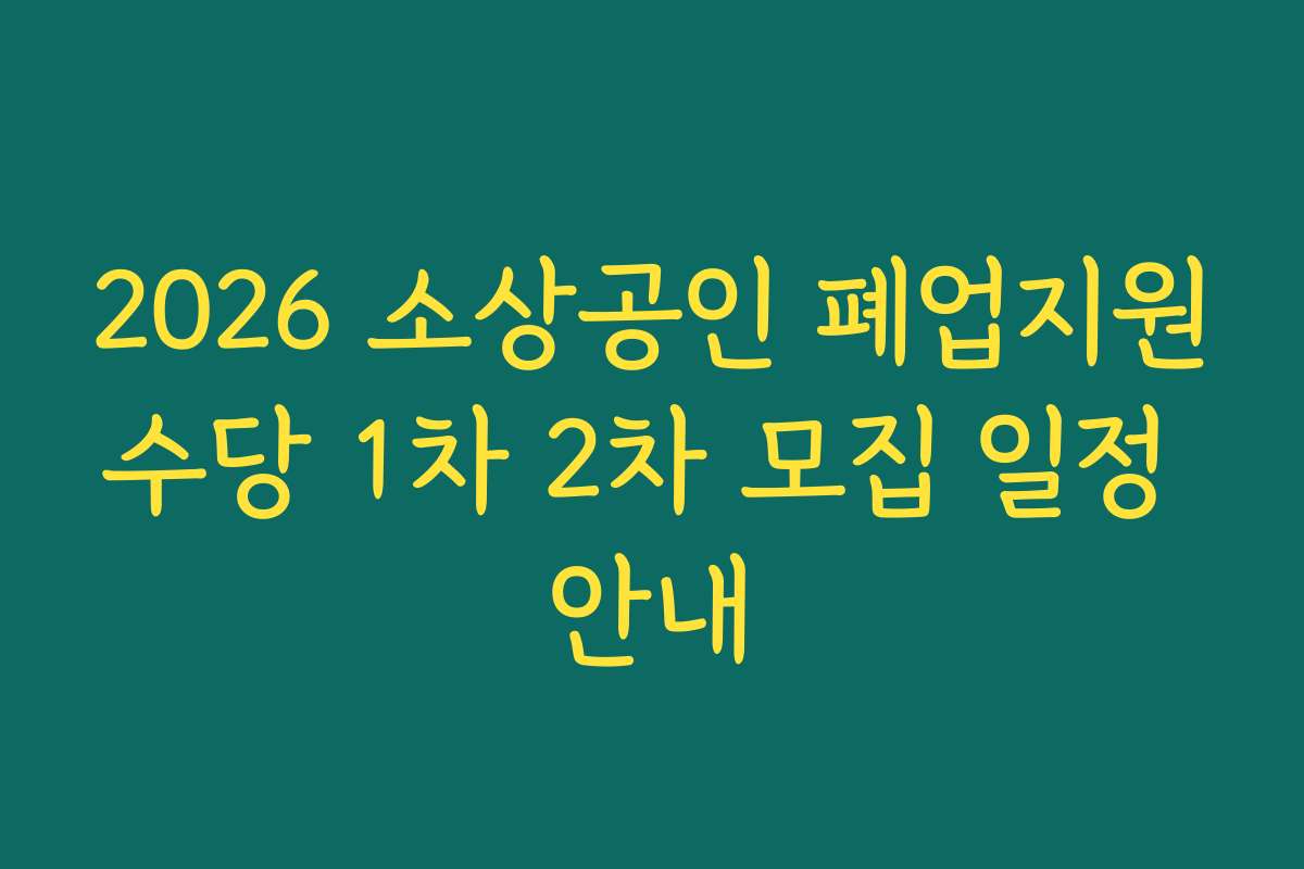 2026 소상공인 폐업지원수당 1차 2차 모집 일정 안내