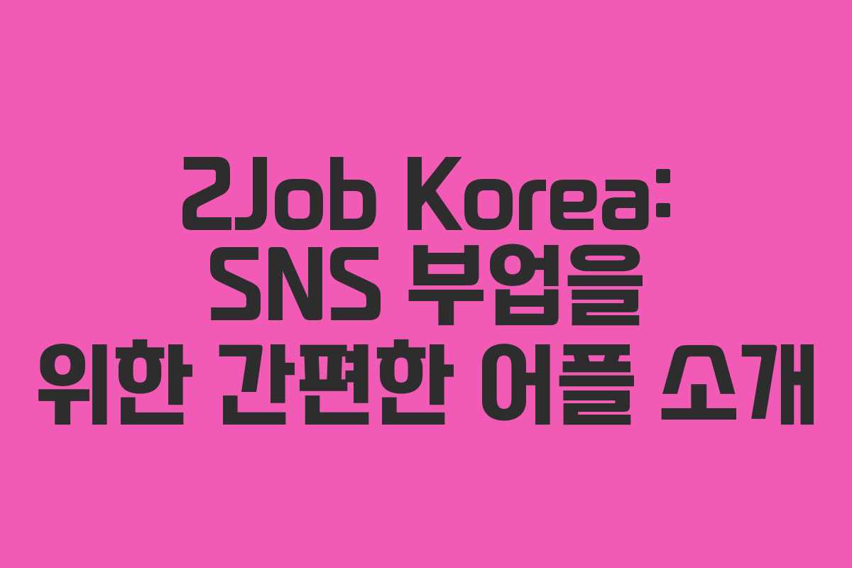 2Job Korea: SNS 부업을 위한 간편한 어플 소개 2Job Korea: SNS 부업을 위한 간편한 어플 소개